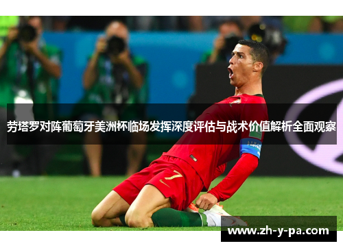 劳塔罗对阵葡萄牙美洲杯临场发挥深度评估与战术价值解析全面观察