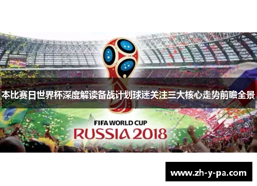 本比赛日世界杯深度解读备战计划球迷关注三大核心走势前瞻全景 本比赛日世界杯深度解读备战计划球迷关注三大核心走势前瞻全景