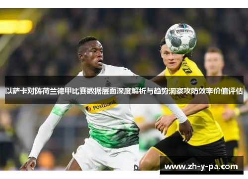 以萨卡对阵荷兰德甲比赛数据层面深度解析与趋势洞察攻防效率价值评估 以萨卡对阵荷兰德甲比赛数据层面深度解析与趋势洞察攻防效率价值评估