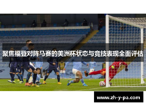 聚焦福登对阵马赛的美洲杯状态与竞技表现全面评估
