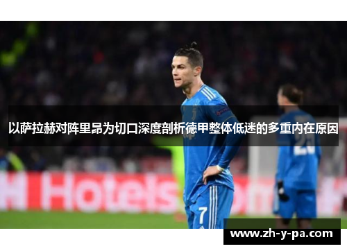 以萨拉赫对阵里昂为切口深度剖析德甲整体低迷的多重内在原因 以萨拉赫对阵里昂为切口深度剖析德甲整体低迷的多重内在原因