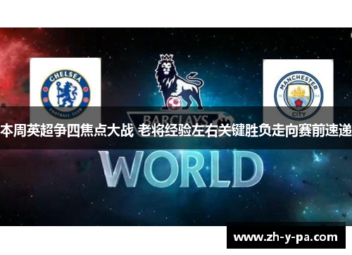 本周英超争四焦点大战 老将经验左右关键胜负走向赛前速递