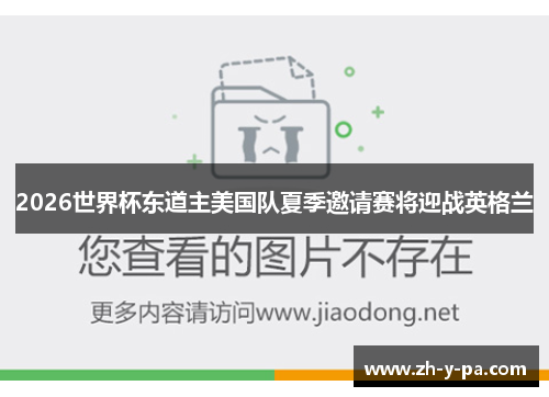 2026世界杯东道主美国队夏季邀请赛将迎战英格兰 2026世界杯东道主美国队夏季邀请赛将迎战英格兰