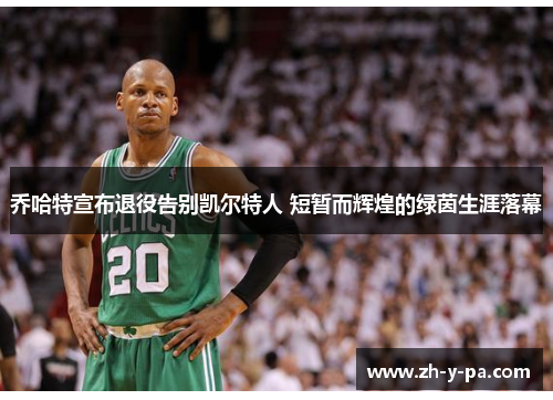 乔哈特宣布退役告别凯尔特人 短暂而辉煌的绿茵生涯落幕 乔哈特宣布退役告别凯尔特人 短暂而辉煌的绿茵生涯落幕