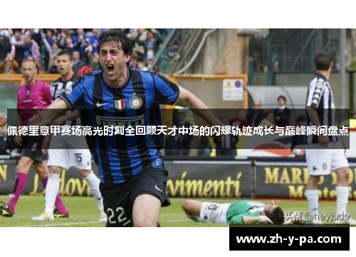 佩德里意甲赛场高光时刻全回顾天才中场的闪耀轨迹成长与巅峰瞬间盘点