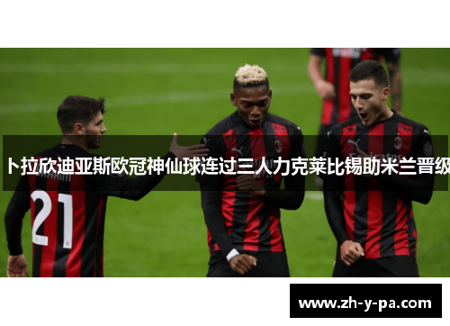 卜拉欣迪亚斯欧冠神仙球连过三人力克莱比锡助米兰晋级