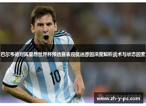 巴尔韦德对阵里昂世界杯预选赛表现低迷原因深度解析战术与状态因素