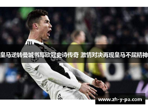 皇马逆转曼城书写欧冠史诗传奇 激情对决再现皇马不屈精神 皇马逆转曼城书写欧冠史诗传奇 激情对决再现皇马不屈精神