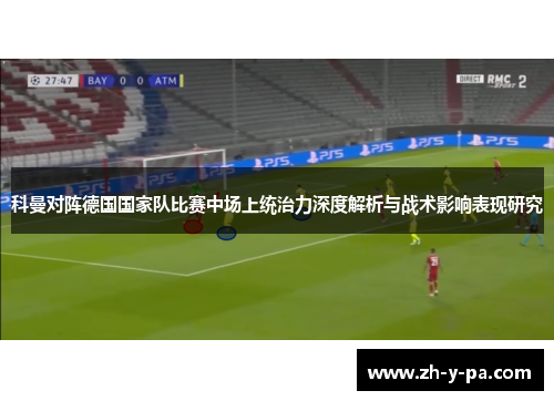 科曼对阵德国国家队比赛中场上统治力深度解析与战术影响表现研究