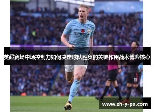 英超赛场中场控制力如何决定球队胜负的关键作用战术博弈核心 英超赛场中场控制力如何决定球队胜负的关键作用战术博弈核心