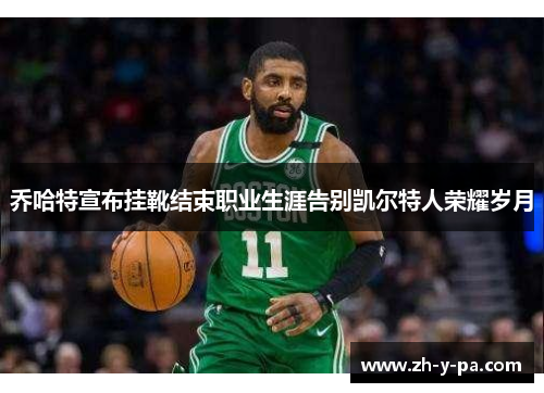 乔哈特宣布挂靴结束职业生涯告别凯尔特人荣耀岁月