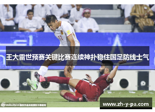 王大雷世预赛关键比赛连续神扑稳住国足防线士气 王大雷世预赛关键比赛连续神扑稳住国足防线士气