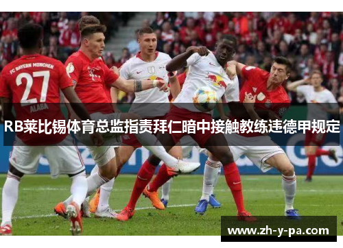 RB莱比锡体育总监指责拜仁暗中接触教练违德甲规定