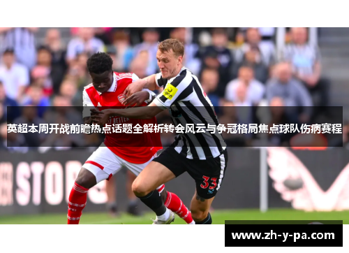 英超本周开战前瞻热点话题全解析转会风云与争冠格局焦点球队伤病赛程