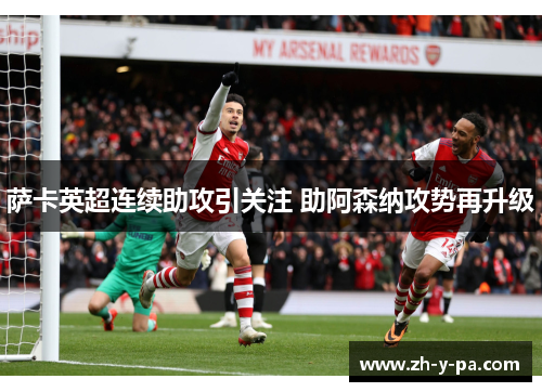萨卡英超连续助攻引关注 助阿森纳攻势再升级