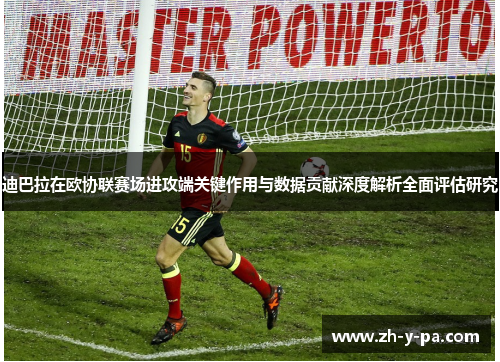 迪巴拉在欧协联赛场进攻端关键作用与数据贡献深度解析全面评估研究 迪巴拉在欧协联赛场进攻端关键作用与数据贡献深度解析全面评估研究