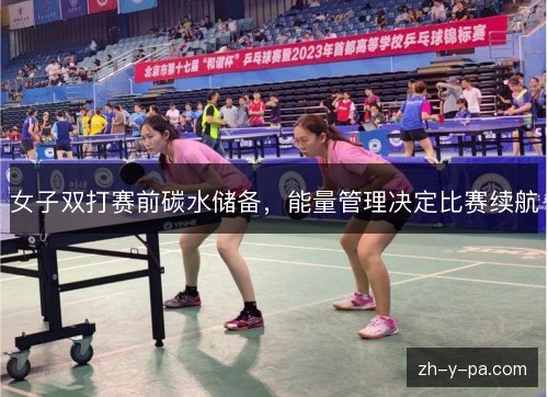 女子双打赛前碳水储备，能量管理决定比赛续航
