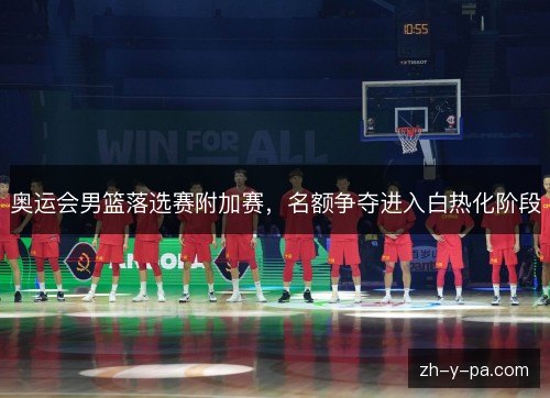 奥运会男篮落选赛附加赛，名额争夺进入白热化阶段