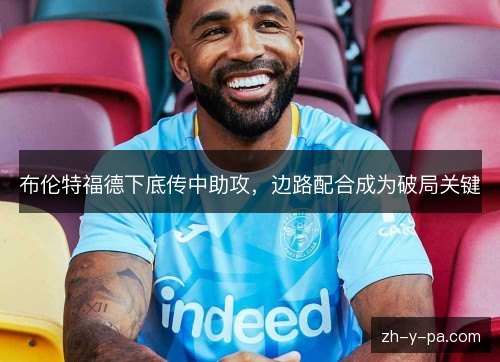 布伦特福德下底传中助攻，边路配合成为破局关键